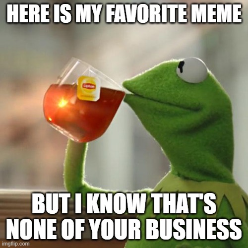 ker mit | HERE IS MY FAVORITE MEME; BUT I KNOW THAT'S NONE OF YOUR BUSINESS | image tagged in memes,but that's none of my business,kermit the frog,lonely | made w/ Imgflip meme maker