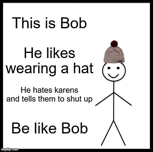 Be Like Bill |  This is Bob; He likes wearing a hat; He hates karens and tells them to shut up; Be like Bob | image tagged in memes,be like bill | made w/ Imgflip meme maker