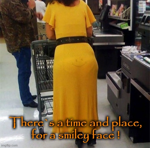 Smiley Face ! | There`s a time and place,
for a smiley face ! | image tagged in fancy pants | made w/ Imgflip meme maker