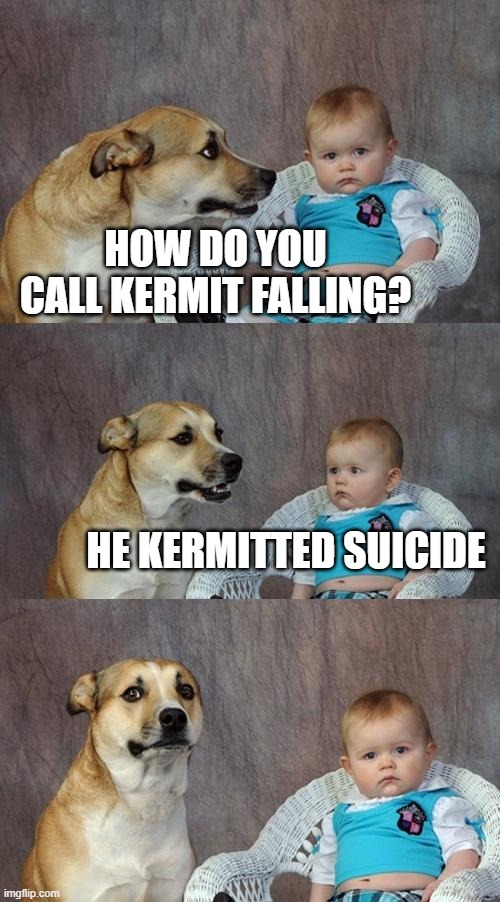 ha, ha......... | HOW DO YOU CALL KERMIT FALLING? HE KERMITTED SUICIDE | image tagged in memes,dad joke dog,kermit the frog | made w/ Imgflip meme maker