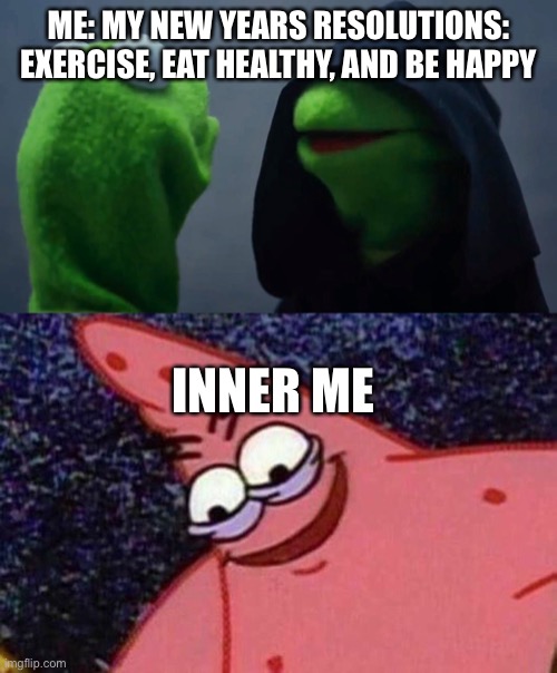 Self Deprecation | ME: MY NEW YEARS RESOLUTIONS: EXERCISE, EAT HEALTHY, AND BE HAPPY; INNER ME | image tagged in kermit inner me,evil patrick,school,life,depressed | made w/ Imgflip meme maker