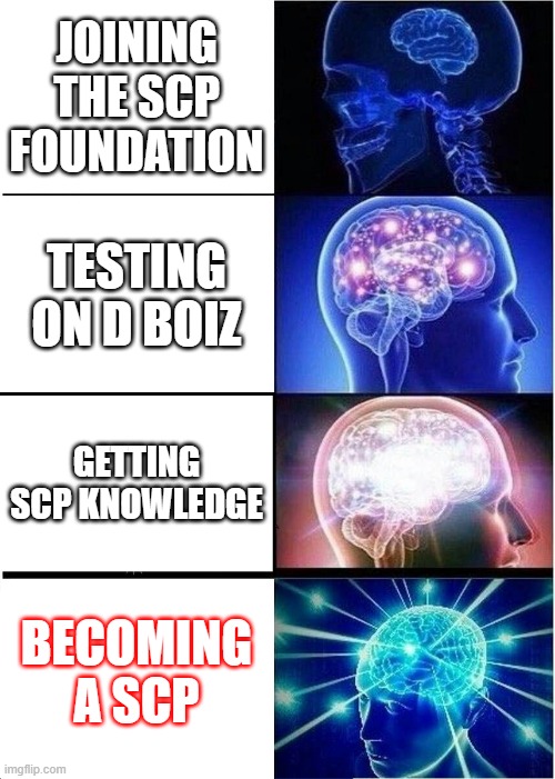 scp knowledge | JOINING THE SCP FOUNDATION; TESTING ON D BOIZ; GETTING SCP KNOWLEDGE; BECOMING A SCP | image tagged in memes,expanding brain | made w/ Imgflip meme maker