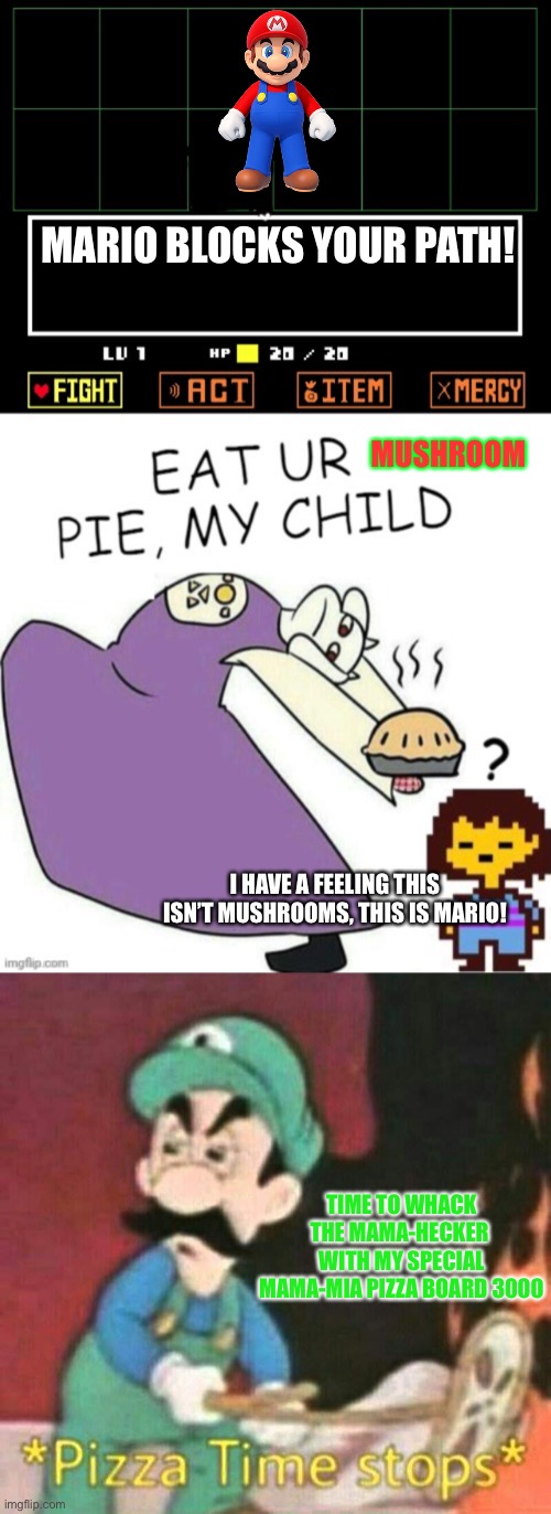 Toriel Must Be More Careful! | MARIO BLOCKS YOUR PATH! MUSHROOM; I HAVE A FEELING THIS ISN’T MUSHROOMS, THIS IS MARIO! TIME TO WHACK THE MAMA-HECKER  WITH MY SPECIAL MAMA-MIA PIZZA BOARD 3000 | image tagged in toriel makes pies,pizza time stops | made w/ Imgflip meme maker