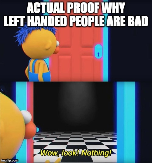 Wow look nothing! | ACTUAL PROOF WHY LEFT HANDED PEOPLE ARE BAD | image tagged in wow look nothing | made w/ Imgflip meme maker