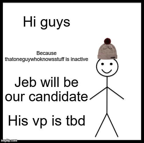 Be Like Bill Meme | Hi guys; Because thatoneguywhoknowsstuff is inactive; Jeb will be our candidate; His vp is tbd | image tagged in memes,be like bill | made w/ Imgflip meme maker