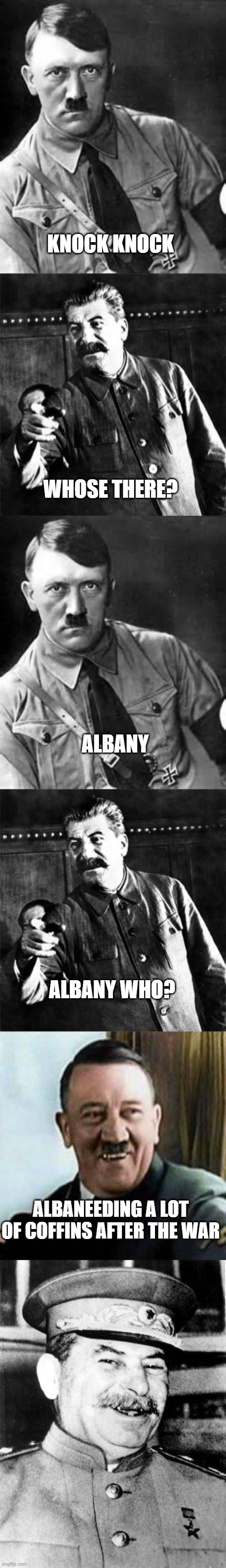 Historical funny | KNOCK KNOCK; WHOSE THERE? ALBANY; ALBANY WHO? ALBANEEDING A LOT OF COFFINS AFTER THE WAR | image tagged in adolf hitler,stalin,laughing hitler,stalin smile | made w/ Imgflip meme maker