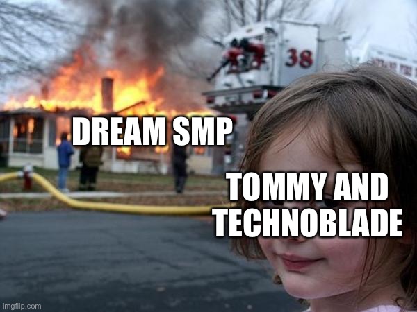 Yes | DREAM SMP; TOMMY AND TECHNOBLADE | image tagged in girl house on fire | made w/ Imgflip meme maker