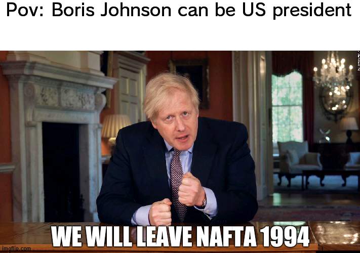 Bet he would Brexit from NAFTA | Pov: Boris Johnson can be US president; WE WILL LEAVE NAFTA 1994 | image tagged in boris johnson speech,nafta | made w/ Imgflip meme maker