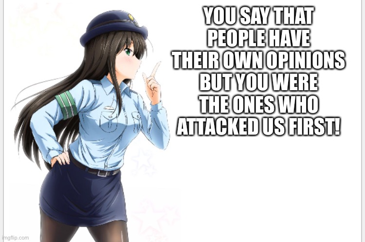 LOOK WHAT THEY SAID!  | YOU SAY THAT PEOPLE HAVE THEIR OWN OPINIONS BUT YOU WERE THE ONES WHO ATTACKED US FIRST! | image tagged in anime_awesomeness ap announcement template,pitiful,get lost | made w/ Imgflip meme maker