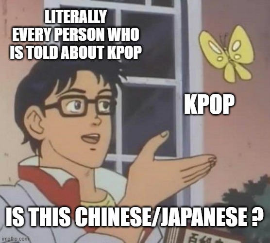 Is This A Pigeon | LITERALLY EVERY PERSON WHO IS TOLD ABOUT KPOP; KPOP; IS THIS CHINESE/JAPANESE ? | image tagged in memes,is this a pigeon,kpop | made w/ Imgflip meme maker