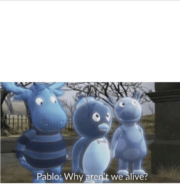 Pablo: Why aren’t we alive? Blank Meme Template