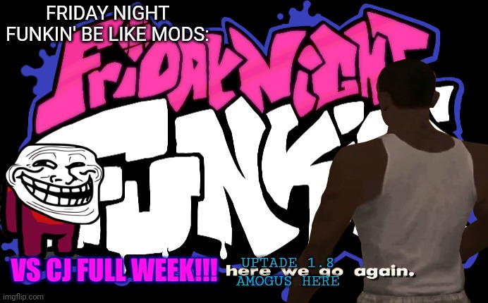 FNF BE LIKE: | FRIDAY NIGHT FUNKIN' BE LIKE MODS:; VS CJ FULL WEEK!!! UPTADE 1.8 AMOGUS HERE | image tagged in cj | made w/ Imgflip meme maker