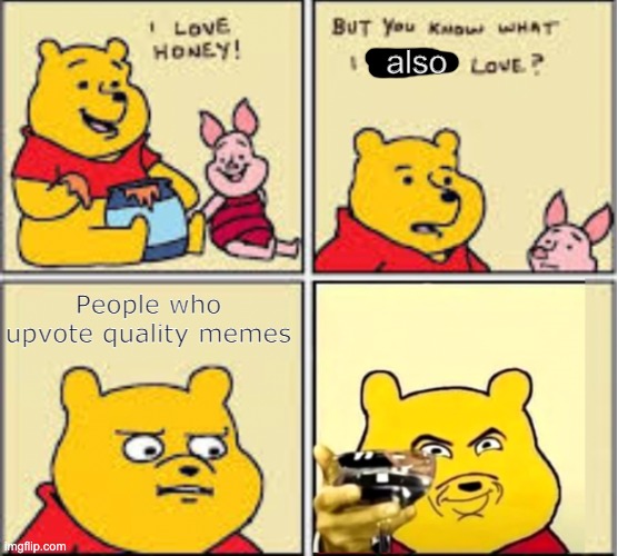 yes you | also; People who upvote quality memes | image tagged in i love honey,memes | made w/ Imgflip meme maker