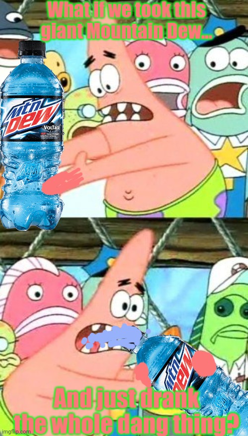 Put It Somewhere Else Patrick Meme | What if we took this giant Mountain Dew... And just drank the whole dang thing? | image tagged in memes,put it somewhere else patrick | made w/ Imgflip meme maker