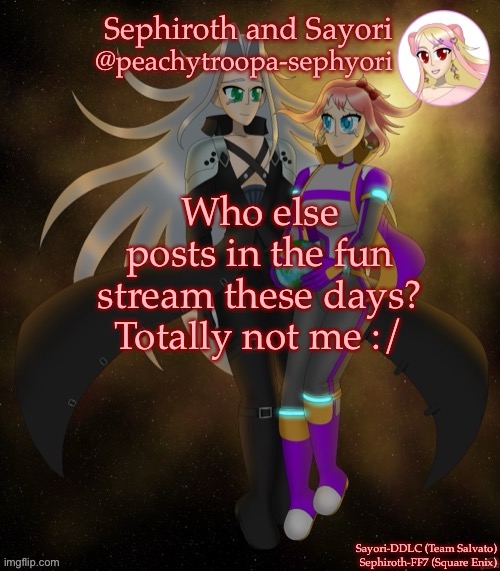 Sayori and Sephiroth | Who else posts in the fun stream these days?
Totally not me :/ | image tagged in sayori and sephiroth | made w/ Imgflip meme maker