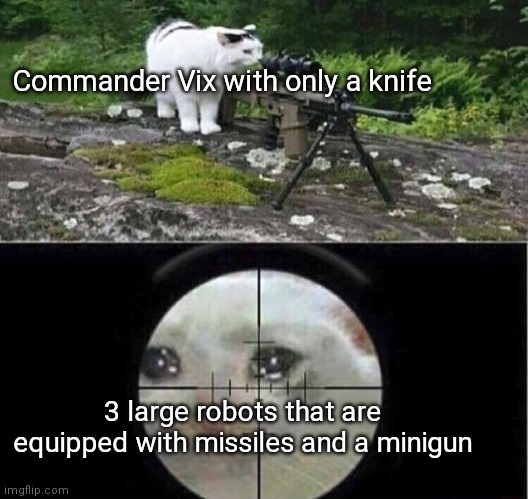 Menacing Aura | Commander Vix with only a knife; 3 large robots that are equipped with missiles and a minigun | image tagged in sniper cat,oh wow are you actually reading these tags,funny,memes | made w/ Imgflip meme maker