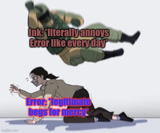 Error and ink literally be like: | Ink: *literally annoys Error like every day*; Error: *legitimate begs for mercy* | image tagged in error sans,ink sans | made w/ Imgflip meme maker