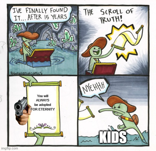 The Scroll Of Truth | You will ALWAYS be adopted FOR ETERNITY; KIDS | image tagged in memes,the scroll of truth | made w/ Imgflip meme maker