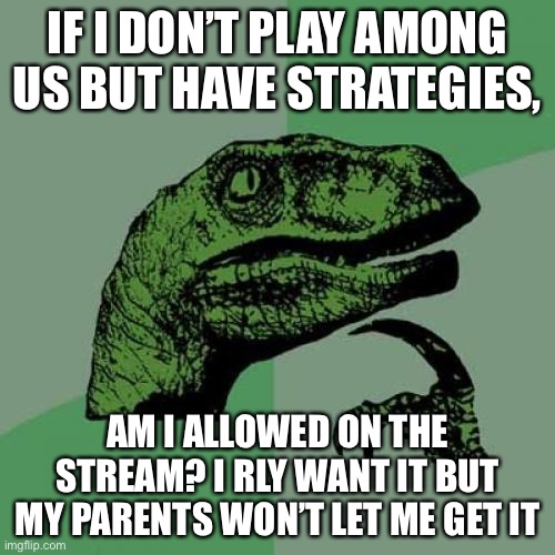 Philosoraptor Meme | IF I DON’T PLAY AMONG US BUT HAVE STRATEGIES, AM I ALLOWED ON THE STREAM? I RLY WANT IT BUT MY PARENTS WON’T LET ME GET IT | image tagged in memes,philosoraptor | made w/ Imgflip meme maker