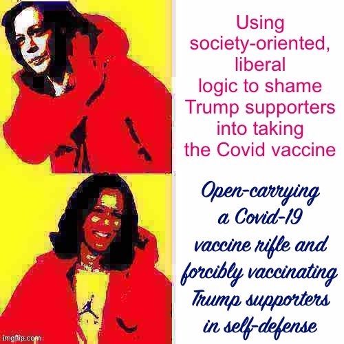 All in good fun folks, all in good fun. Happy Sunday and remember — if you’re not vaxxed, then you still gotta mask! | Using society-oriented, liberal logic to shame Trump supporters into taking the Covid vaccine; Open-carrying a Covid-19 vaccine rifle and forcibly vaccinating Trump supporters in self-defense | image tagged in kamala harris hotline bling deep-fried 2,conservative logic,liberal logic,covid-19,open carry,vaccinations | made w/ Imgflip meme maker