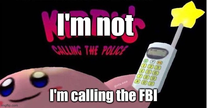 Me when tax fraud commits: | I'm not; I'm calling the FBI | image tagged in kirby's calling the police | made w/ Imgflip meme maker