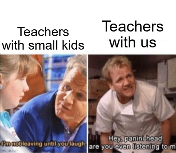 This is true tho | Teachers with small kids; Teachers with us | image tagged in good gordon bad gordon,gordon ramsey meme | made w/ Imgflip meme maker