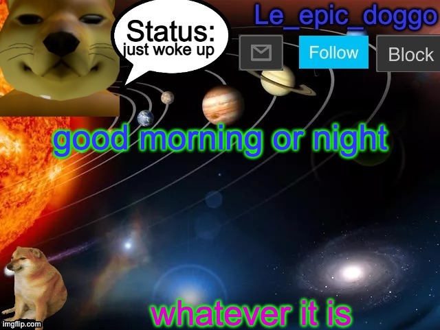 just woke up; good morning or night; whatever it is | image tagged in le_epic_doggo announcement page v3 | made w/ Imgflip meme maker