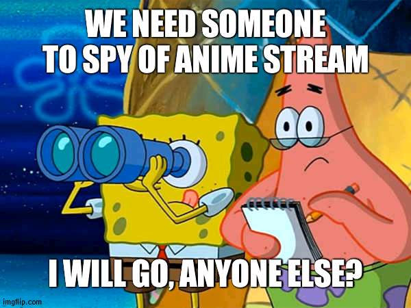 The first spy mission | WE NEED SOMEONE TO SPY OF ANIME STREAM; I WILL GO, ANYONE ELSE? | image tagged in spy,anime | made w/ Imgflip meme maker