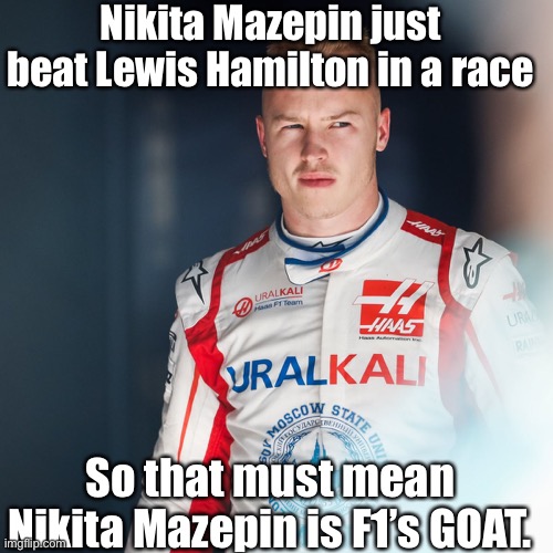 The true F1 GOAT | Nikita Mazepin just beat Lewis Hamilton in a race; So that must mean Nikita Mazepin is F1’s GOAT. | image tagged in mazespin,goat,f1,formula 1,hamilton,mazepin | made w/ Imgflip meme maker