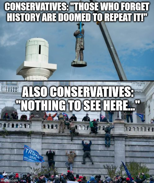 History Repeating | CONSERVATIVES: "THOSE WHO FORGET HISTORY ARE DOOMED TO REPEAT IT!"; ALSO CONSERVATIVES: "NOTHING TO SEE HERE..." | image tagged in memes,capitol hill,trump,confederate | made w/ Imgflip meme maker