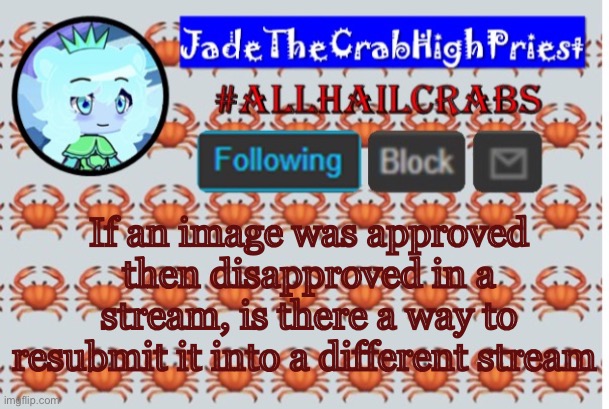 JadeTheCrabHighPriest announcement template | If an image was approved then disapproved in a stream, is there a way to resubmit it into a different stream | image tagged in jadethecrabhighpriest announcement template | made w/ Imgflip meme maker