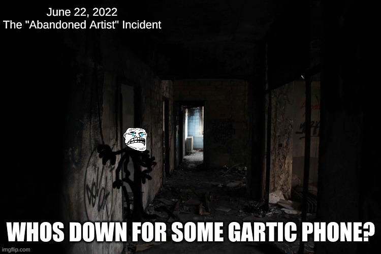 The Abandoned Artist Incident | WHOS DOWN FOR SOME GARTIC PHONE? | image tagged in the abandoned artist incident | made w/ Imgflip meme maker
