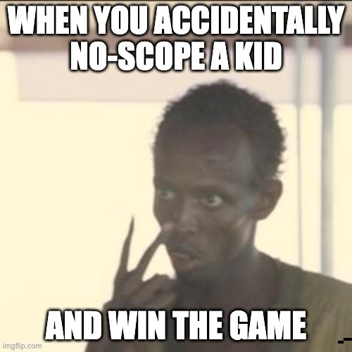 Look At Me Meme | WHEN YOU ACCIDENTALLY NO-SCOPE A KID; AND WIN THE GAME | image tagged in memes,look at me | made w/ Imgflip meme maker
