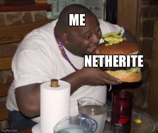 Fat guy eating burger | ME NETHERITE | image tagged in fat guy eating burger | made w/ Imgflip meme maker