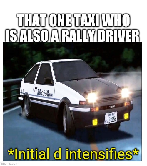THAT ONE TAXI WHO IS ALSO A RALLY DRIVER; *Initial d intensifies* | image tagged in blank white template | made w/ Imgflip meme maker