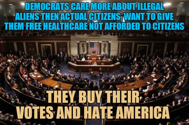 DNC = Jerks | DEMOCRATS CARE MORE ABOUT ILLEGAL ALIENS THEN ACTUAL CITIZENS, WANT TO GIVE THEM FREE HEALTHCARE NOT AFFORDED TO CITIZENS; THEY BUY THEIR VOTES AND HATE AMERICA | image tagged in congress,democrats,evil democrats,biden tongues children | made w/ Imgflip meme maker
