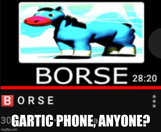 YuB B O R S E | GARTIC PHONE, ANYONE? | image tagged in yub b o r s e | made w/ Imgflip meme maker
