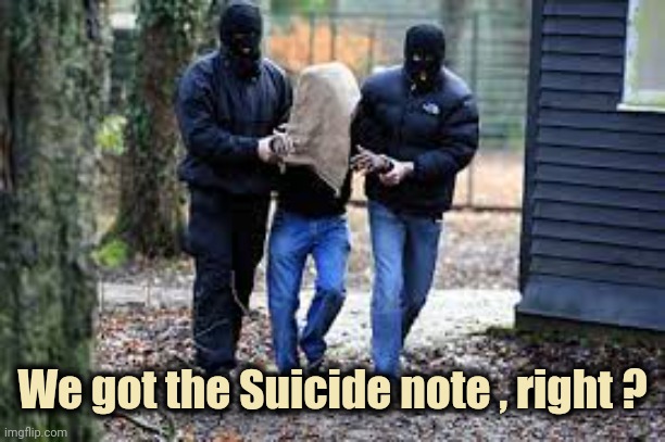 Kidnapping | We got the Suicide note , right ? | image tagged in kidnapping | made w/ Imgflip meme maker