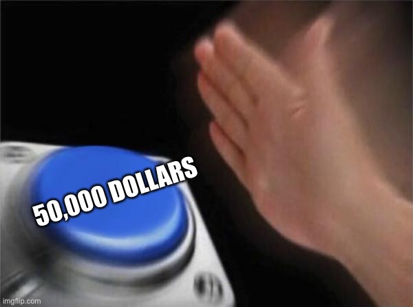Blank Nut Button Meme | 50,000 DOLLARS | image tagged in memes,blank nut button | made w/ Imgflip meme maker