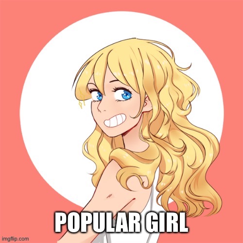 All of the picrews I use can be found in the picrew library | POPULAR GIRL | made w/ Imgflip meme maker