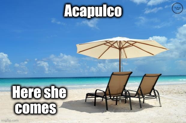 Beach | Acapulco Here she
    comes | image tagged in beach | made w/ Imgflip meme maker