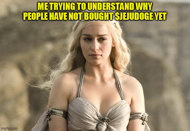$JeJuDoge | ME TRYING TO UNDERSTAND WHY PEOPLE HAVE NOT BOUGHT $JEJUDOGE YET | image tagged in game of thrones khaleesi,jejudoge,doge | made w/ Imgflip meme maker