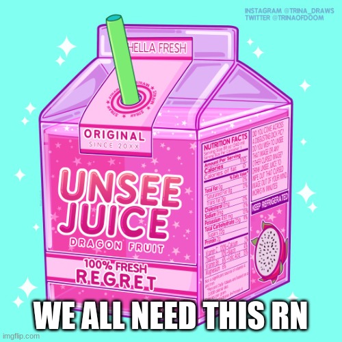 Unsee juice | WE ALL NEED THIS RN | image tagged in unsee juice | made w/ Imgflip meme maker