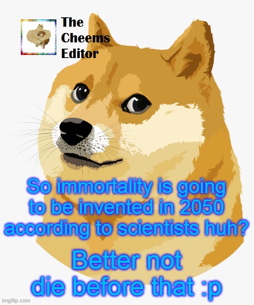 So immortality is going to be invented in 2050 according to scientists huh? Better not die before that :p | image tagged in thecheemseditor announcement template | made w/ Imgflip meme maker