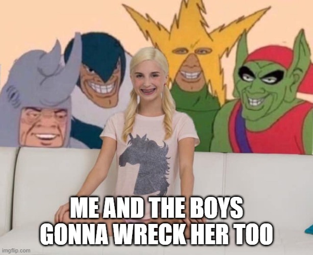 Piper Gets It Again | ME AND THE BOYS GONNA WRECK HER TOO | image tagged in me and the boys | made w/ Imgflip meme maker