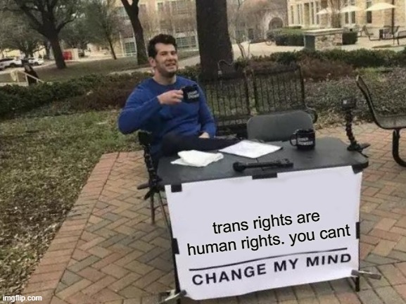 Change My Mind | trans rights are human rights. you cant | image tagged in memes,change my mind | made w/ Imgflip meme maker