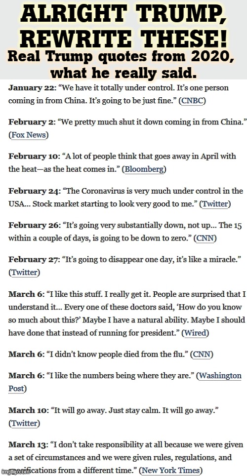 500,000 Americans died who didn't have to, because Our Dear ex-President was such an @sshole. Read these quotes. Read them. | ALRIGHT TRUMP, REWRITE THESE! Real Trump quotes from 2020, 
what he really said. | image tagged in real trump covid quotes from 2020,trump,murderer,butcher | made w/ Imgflip meme maker
