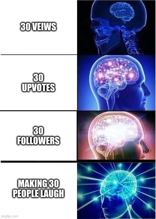 mmmmmmmmmmmmmm real meaning of imgflip once again | 30 VEIWS; 30 UPVOTES; 30 FOLLOWERS; MAKING 30 PEOPLE LAUGH | image tagged in memes,expanding brain | made w/ Imgflip meme maker