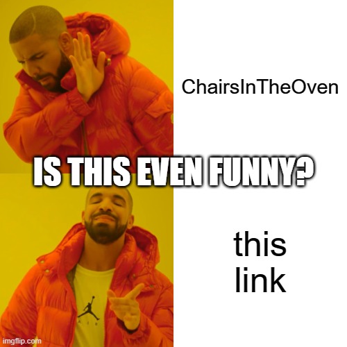 Drake Hotline Bling | ChairsInTheOven; IS THIS EVEN FUNNY? this link | image tagged in memes,drake hotline bling | made w/ Imgflip meme maker