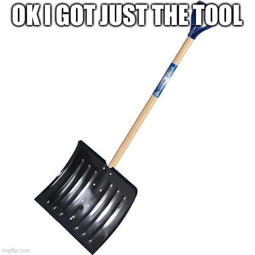 shovel | OK I GOT JUST THE TOOL | image tagged in shovel | made w/ Imgflip meme maker